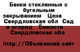 Банки стеклянные с бугельным закрыванием › Цена ­ 1 - Свердловская обл. Сад и огород » Ёмкости   . Свердловская обл.